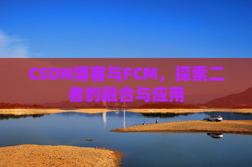 CSDN博客与FCM，探索二者的融合与应用